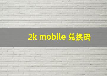 2k mobile 兑换码